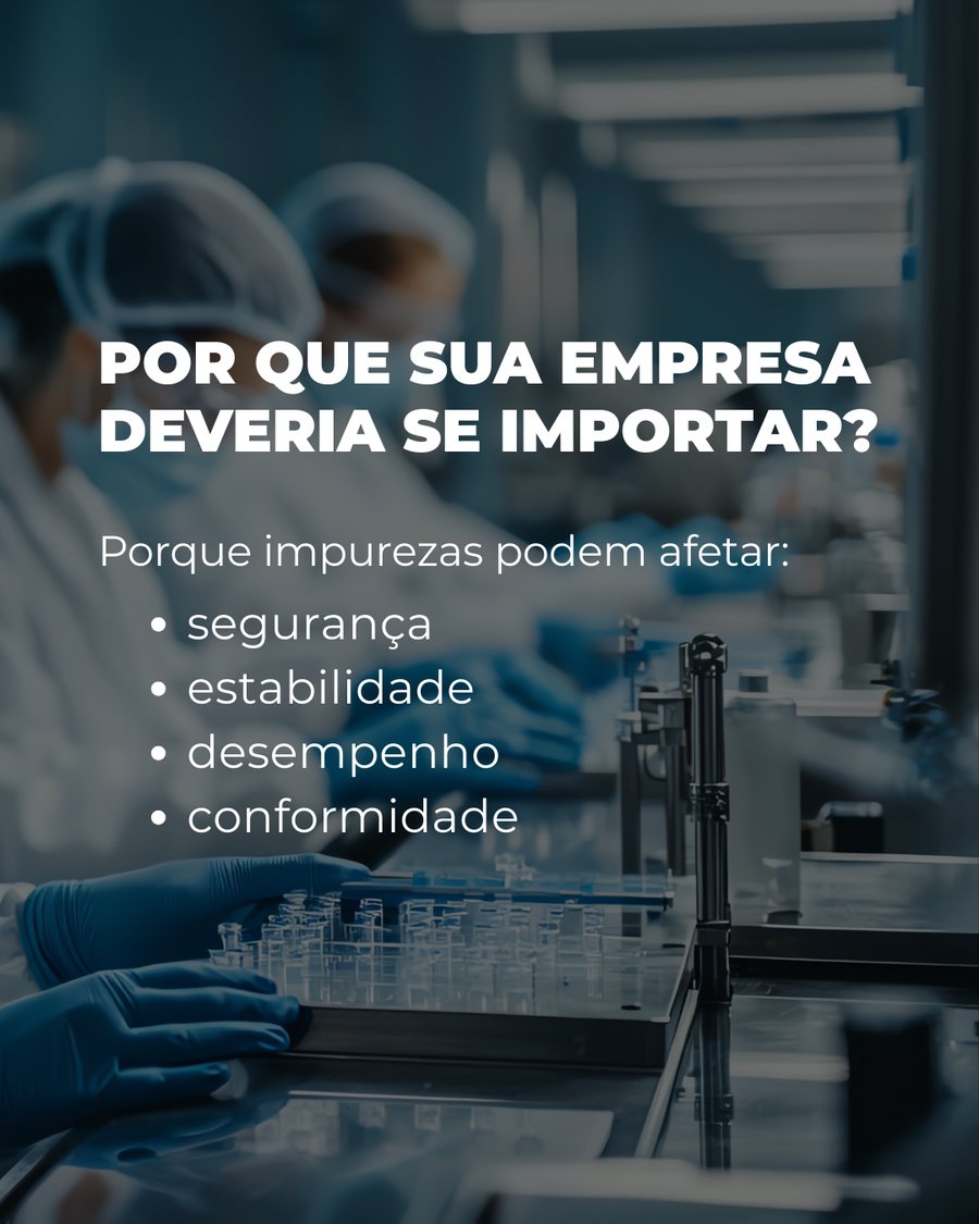 Por que sua empresa deveria se importar? Impurezas podem afetar segurança, estabilidade, desempenho e conformidade.